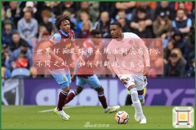 世界杯买足球串关玩法到底有什么不同之处，如何判断适合自己？