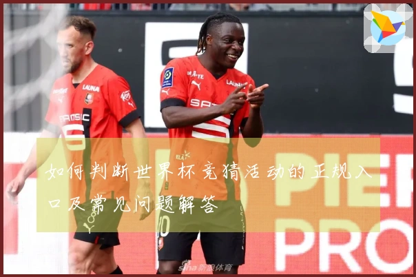 如何判断世界杯竞猜活动的正规入口及常见问题解答