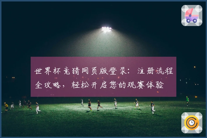 世界杯竞猜网页版登录：注册流程全攻略，轻松开启您的观赛体验