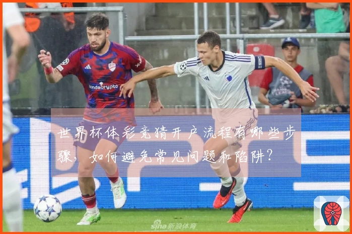 世界杯体彩竞猜开户流程有哪些步骤，如何避免常见问题和陷阱？
