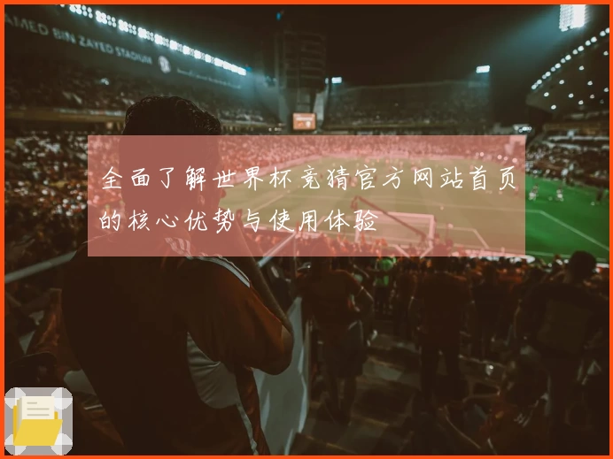 全面了解世界杯竞猜官方网站首页的核心优势与使用体验
