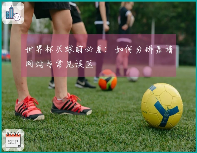 世界杯买球前必看：如何分辨靠谱网站与常见误区