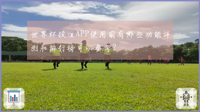 世界杯投注APP使用前有哪些功能评测和排行榜可以参考？