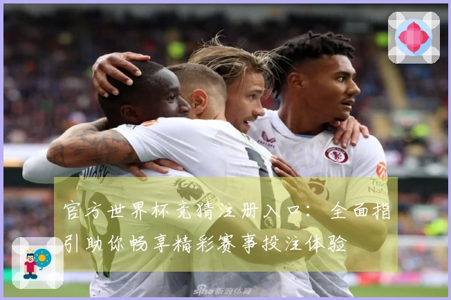 官方世界杯竞猜注册入口：全面指引助你畅享精彩赛事投注体验