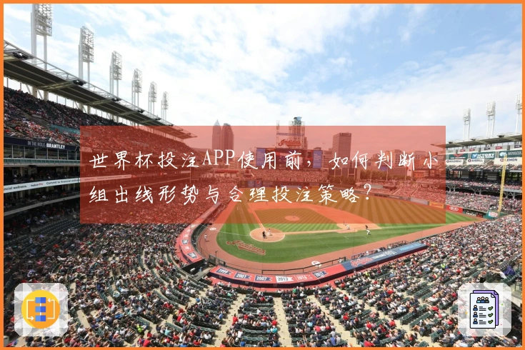 世界杯投注APP使用前,如何判断小组出线形势与合理投注策略?