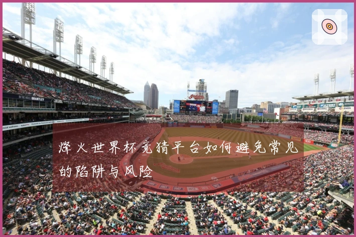 烽火世界杯竞猜平台如何避免常见的陷阱与风险