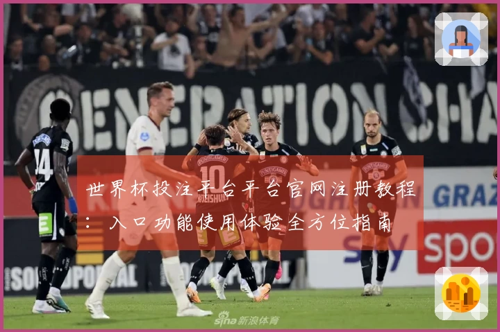世界杯投注平台平台官网注册教程：入口功能使用体验全方位指南