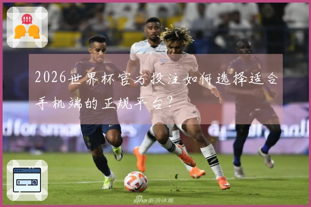 2026世界杯官方投注如何选择适合手机端的正规平台？