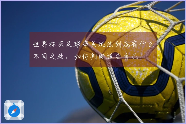 世界杯买足球串关玩法到底有什么不同之处，如何判断适合自己？