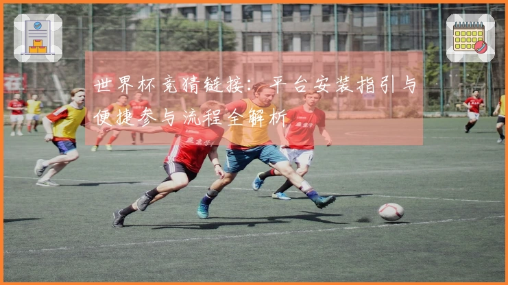 世界杯竞猜链接：平台安装指引与便捷参与流程全解析