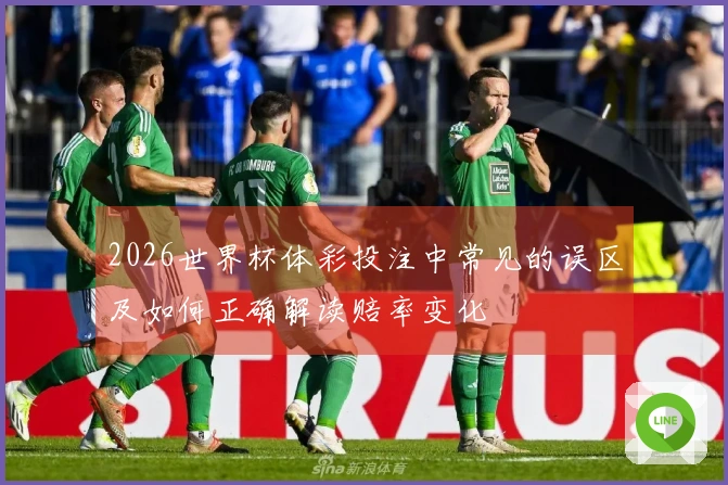 2026世界杯体彩投注中常见的误区及如何正确解读赔率变化