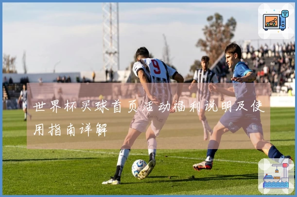 世界杯买球首页活动福利说明及使用指南详解