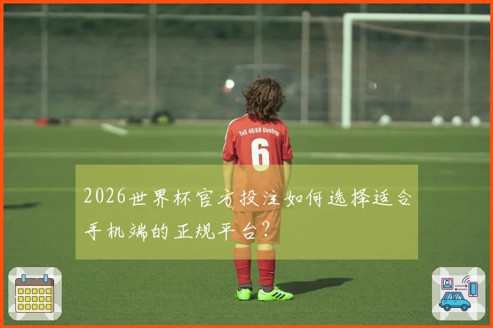 2026世界杯官方投注如何选择适合手机端的正规平台？