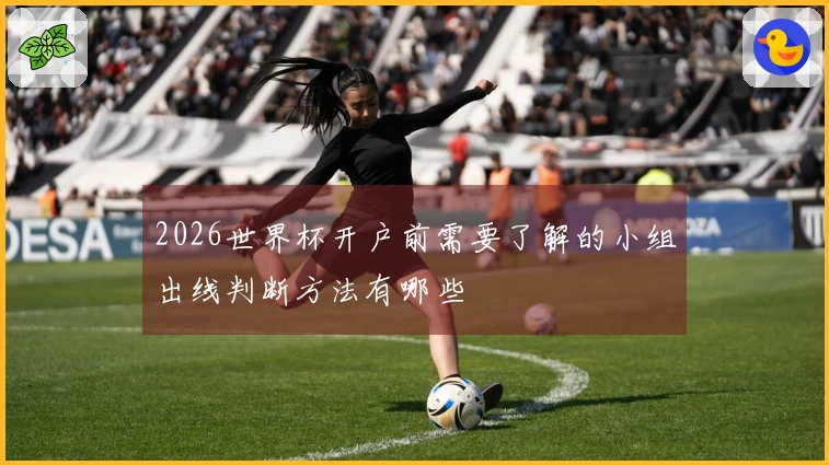 2026世界杯开户前需要了解的小组出线判断方法有哪些