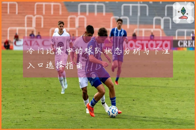 冷门比赛中的球队状态分析与下注入口选择指南
