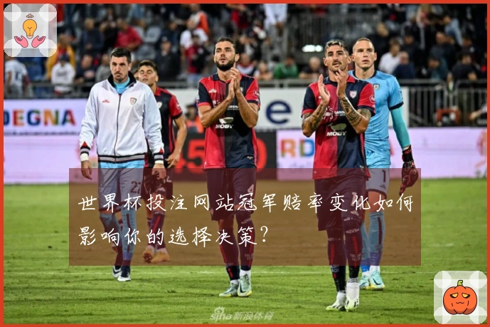 世界杯投注网站冠军赔率变化如何影响你的选择决策？