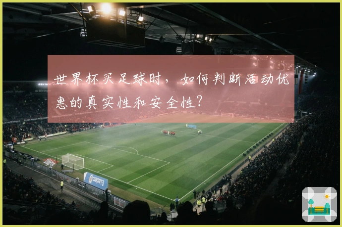 世界杯买足球时，如何判断活动优惠的真实性和安全性？