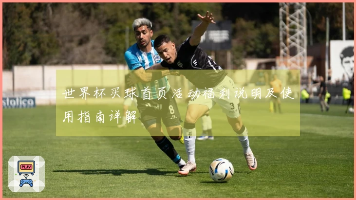 世界杯买球首页活动福利说明及使用指南详解