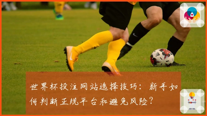 世界杯投注网站选择技巧：新手如何判断正规平台和避免风险？