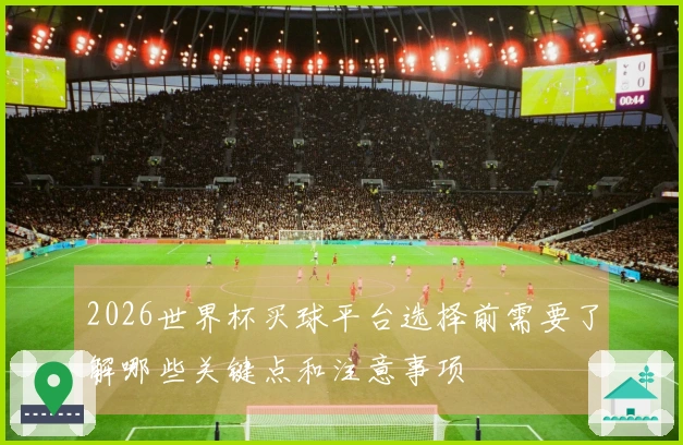 2026世界杯买球平台选择前需要了解哪些关键点和注意事项