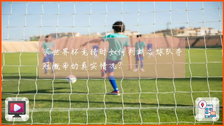 买世界杯竞猜时如何判断各球队夺冠概率的真实情况？
